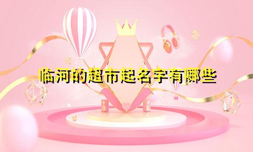 临河的超市起名字有哪些
