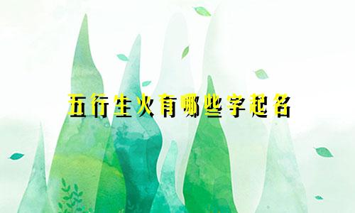 五行生火有哪些字起名