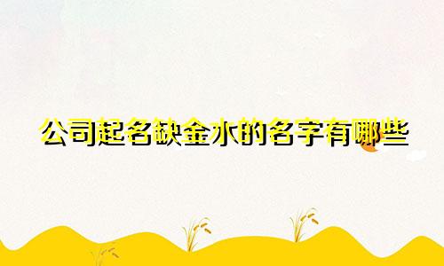 公司起名缺金水的名字有哪些