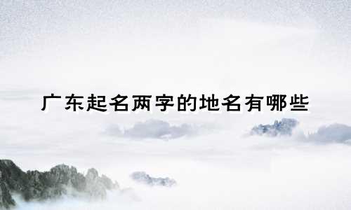 广东起名两字的地名有哪些