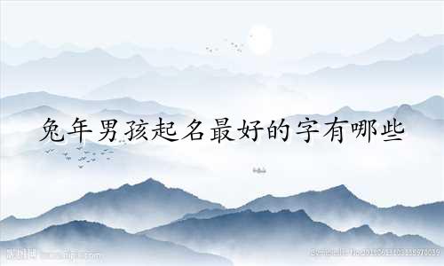 兔年男孩起名最好的字有哪些