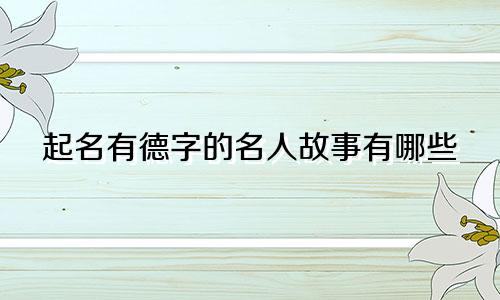 起名有德字的名人故事有哪些