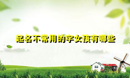 起名不常用的字女孩有哪些