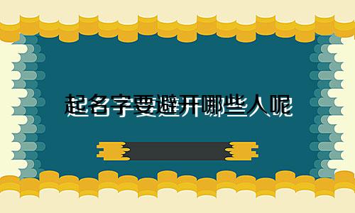 起名字要避开哪些人呢