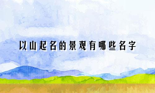以山起名的景观有哪些名字
