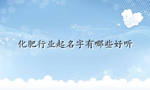 化肥行业起名字有哪些好听