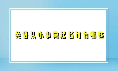 英语从小事做起名句有哪些
