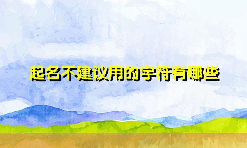 起名不建议用的字符有哪些