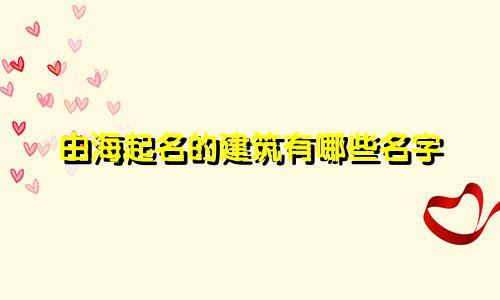 由海起名的建筑有哪些名字