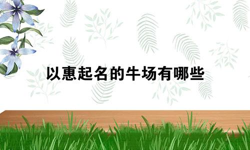 以惠起名的牛场有哪些
