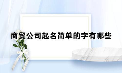 商贸公司起名简单的字有哪些