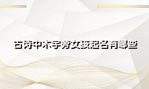 古诗中木字旁女孩起名有哪些