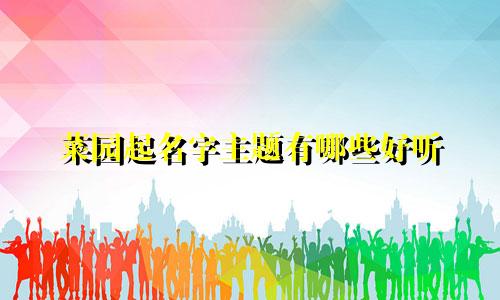 菜园起名字主题有哪些好听
