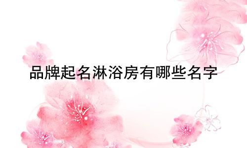 品牌起名淋浴房有哪些名字
