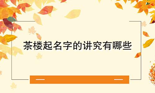 茶楼起名字的讲究有哪些