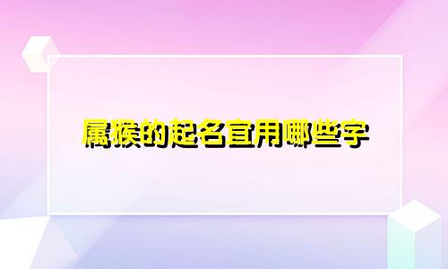 属猴的起名宜用哪些字
