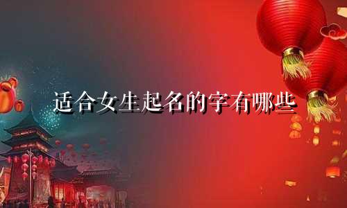 适合女生起名的字有哪些