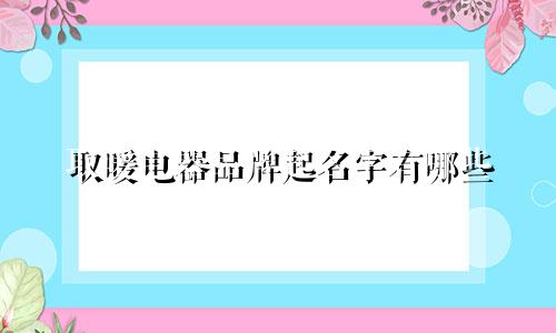 取暖电器品牌起名字有哪些