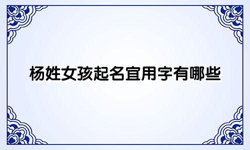 杨姓女孩起名宜用字有哪些