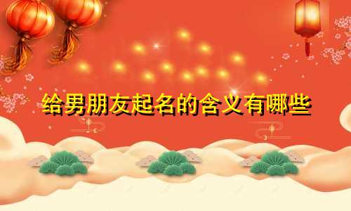 给男朋友起名的含义有哪些