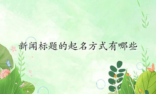 新闻标题的起名方式有哪些