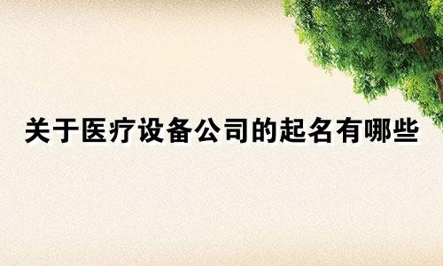 关于医疗设备公司的起名有哪些