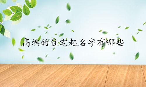 高端的住宅起名字有哪些