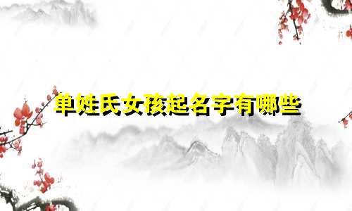 单姓氏女孩起名字有哪些