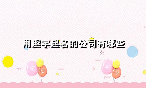 用趣字起名的公司有哪些