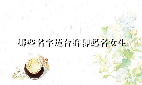 哪些名字适合群聊起名女生