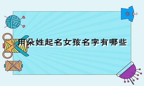 用朵姓起名女孩名字有哪些