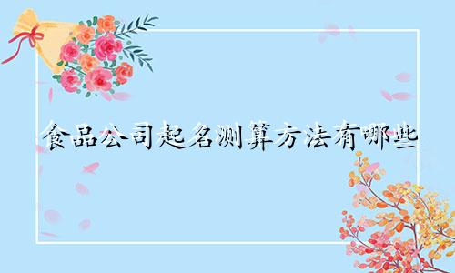 食品公司起名测算方法有哪些