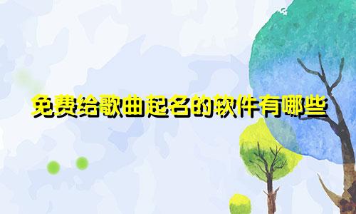 免费给歌曲起名的软件有哪些