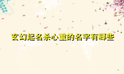 玄幻起名杀心重的名字有哪些