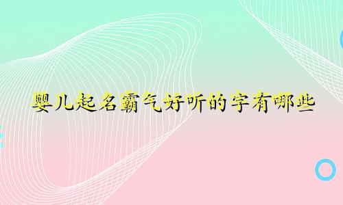 婴儿起名霸气好听的字有哪些
