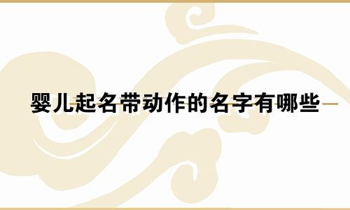 婴儿起名带动作的名字有哪些