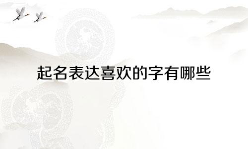 起名表达喜欢的字有哪些