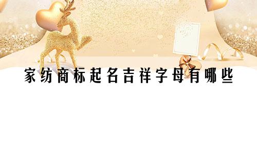 家纺商标起名吉祥字母有哪些