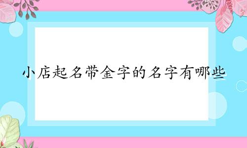 小店起名带金字的名字有哪些