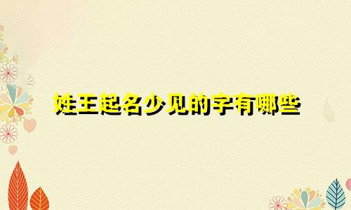 姓王起名少见的字有哪些