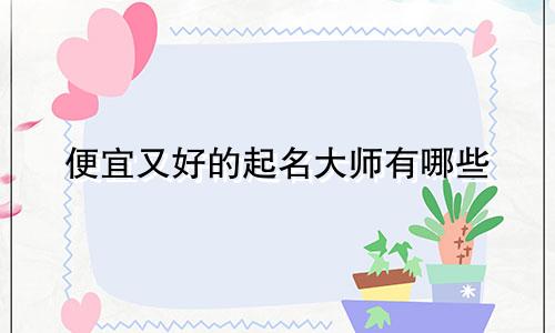 便宜又好的起名大师有哪些