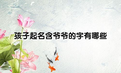 孩子起名含爷爷的字有哪些