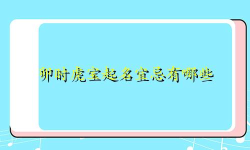 卯时虎宝起名宜忌有哪些
