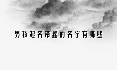 男孩起名带鑫的名字有哪些