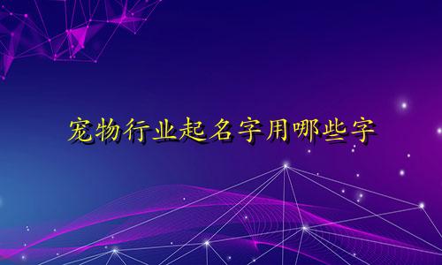 宠物行业起名字用哪些字