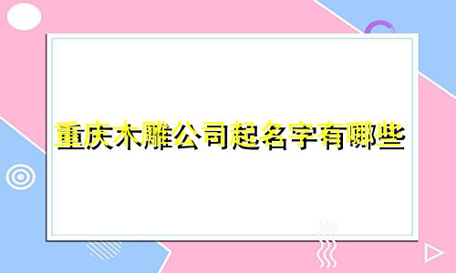 重庆木雕公司起名字有哪些