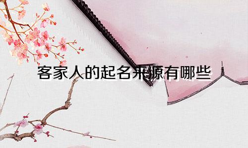 客家人的起名来源有哪些