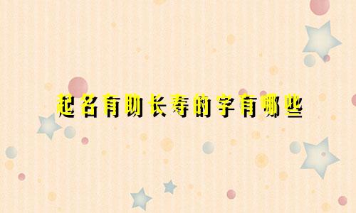 起名有助长寿的字有哪些