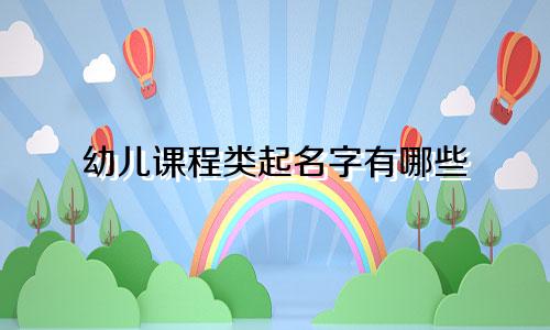 幼儿课程类起名字有哪些