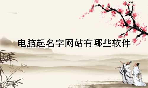 电脑起名字网站有哪些软件